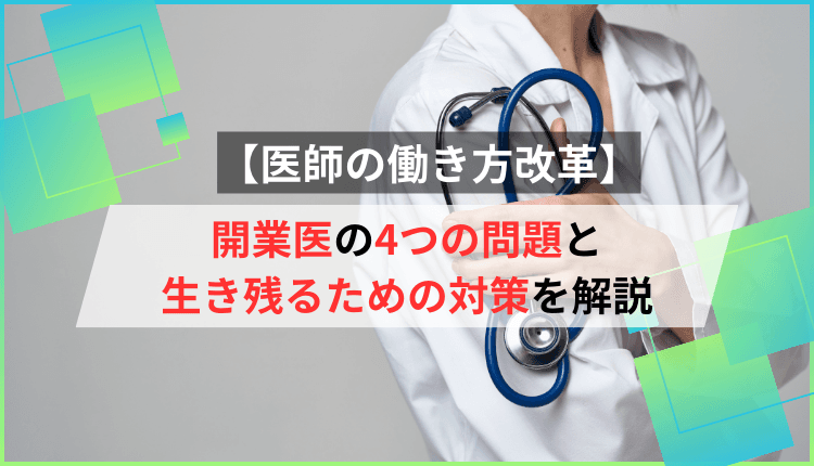 【医師の働き方改革】開業医の4つの問題と生き残るための対策を解説