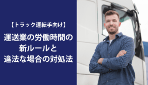 【トラック運転手向け】運送業の労働時間の新ルールと違法な場合の対処法