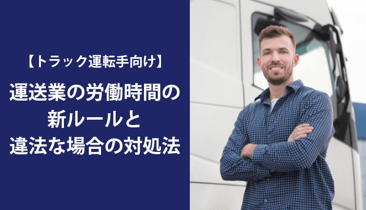 【トラック運転手向け】運送業の労働時間の新ルールと違法な場合の対処法