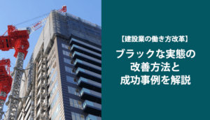 【建設業の働き方改革】ブラックな実態の改善方法と成功事例を解説