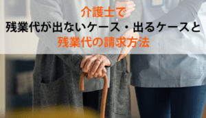 介護士で残業代が出ないケース・出るケースと､残業代の請求方法