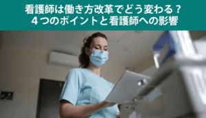 看護師は働き方改革でどう変わる？４つのポイントと看護師への影響