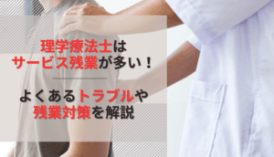 理学療法士はサービス残業が多い！よくあるトラブルや残業対策を解説