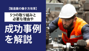 【製造業の働き方改革】5つの取り組みと必要な理由や成功事例を解説