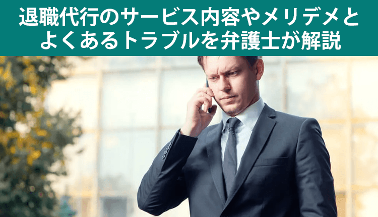 退職代行のサービス内容やメリデメとよくあるトラブルを弁護士が解説