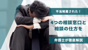 不当解雇された！4つの相談窓口と相談の仕方を弁護士が徹底解説