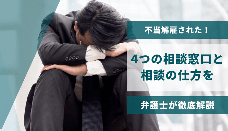 不当解雇された！4つの相談窓口と相談の仕方を弁護士が徹底解説