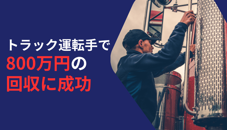トラック運転手で800万円の回収に成功