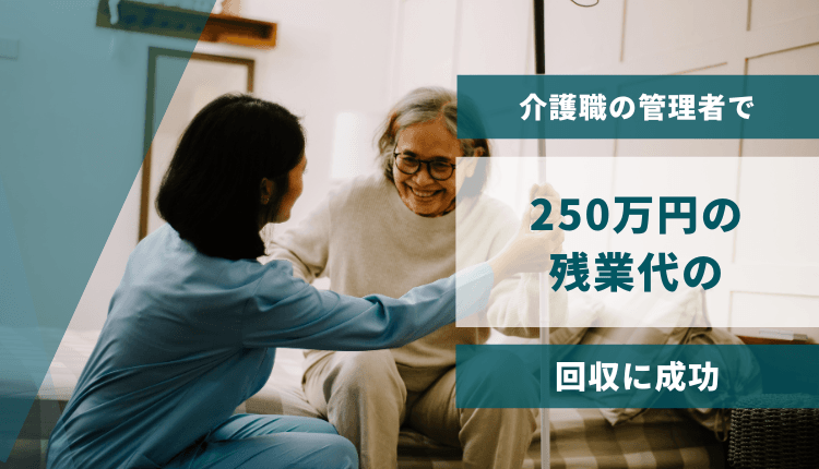 介護職の管理者で250万円の残業代の回収に成功