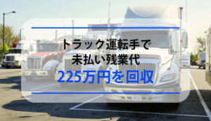 トラック運転手で未払い残業代225万円を回収した事例