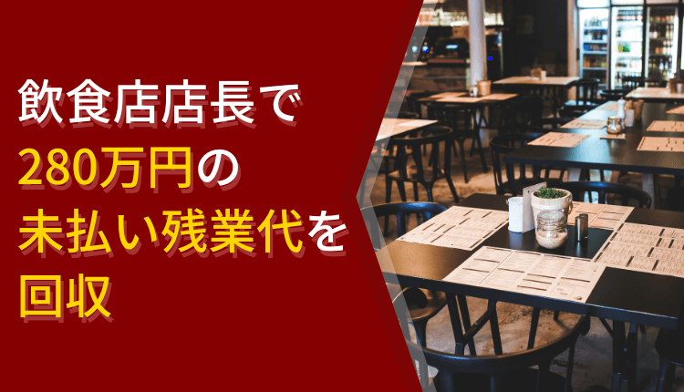 飲食店店長で280万円の未払い残業代を回収した事例