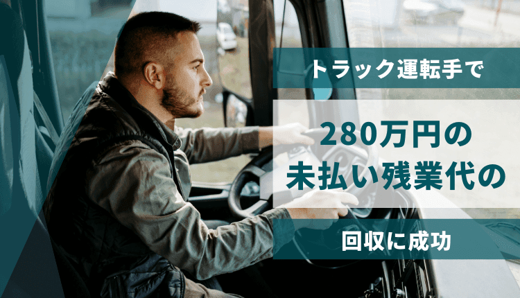 トラック運転手で280万円の未払い残業代の回収に成功