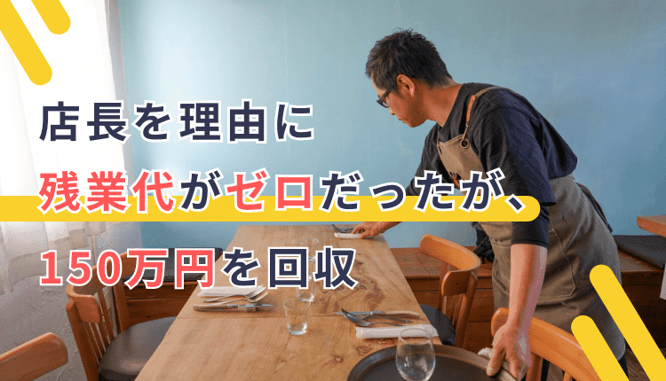 店長を理由に残業代がゼロだったが、150万円を回収