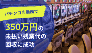 パチンコ店勤務で350万円の未払い残業代の回収に成功した事例