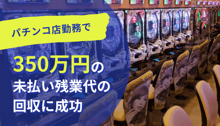 パチンコ店勤務で350万円の未払い残業代の回収に成功