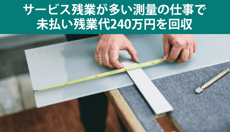 サービス残業が多い測量の仕事で、未払い残業代240万円を回収