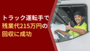 トラック運転手で残業代215万円の回収に成功した事例