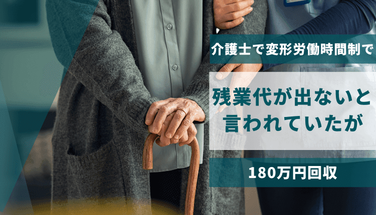 介護士で変形労働時間制で残業代が出ないと言われていたが、180万円回収した事例