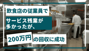 飲食店の従業員でサービス残業が多かったが、200万円の回収に成功した事例