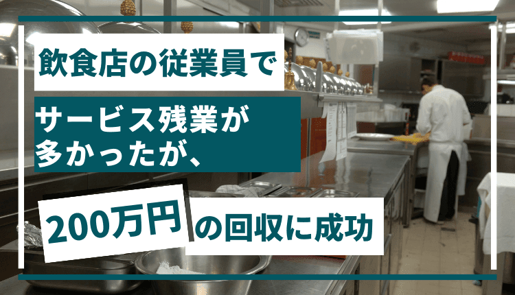 飲食店の従業員でサービス残業が多かったが、200万円の回収に成功した事例