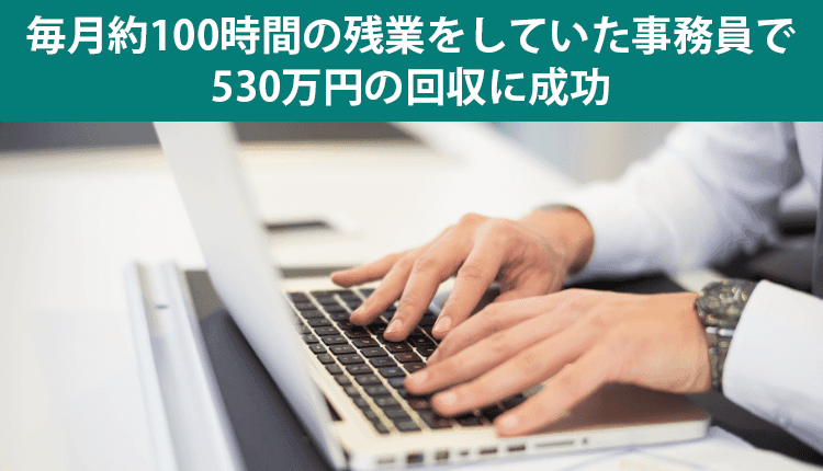 毎月約100時間の残業をしていた事務員で、530万円の回収に成功した事例