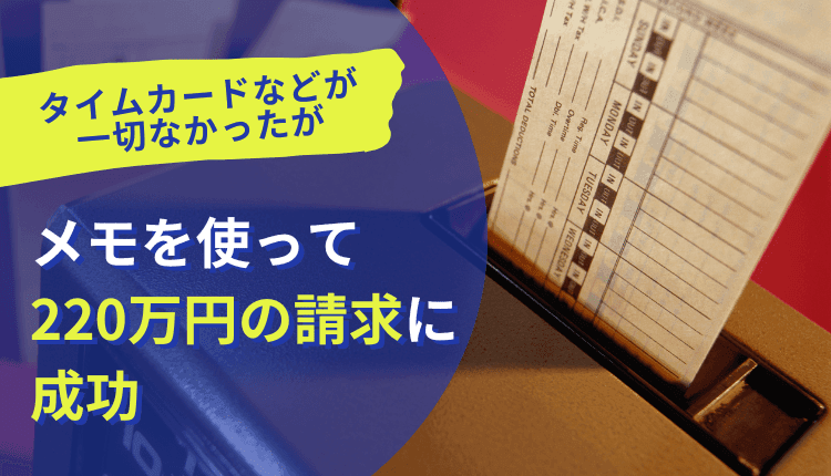 タイムカードなどが一切なかったが、メモを使って220万円の請求に成功