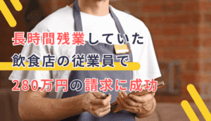 長時間残業していた飲食店の従業員で、280万円の請求に成功した事例