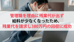 管理職を理由に残業代が出ず給料が少なくなったため、残業代を請求し380万円の回収に成功した事例