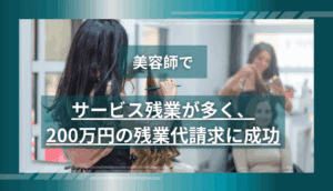 美容師でサービス残業が多く、200万円の残業代請求に成功した事例