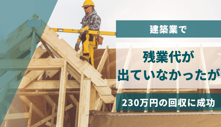 建築業で残業代が出ていなかったが、230万円の回収に成功した事例