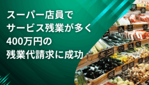 スーパー店員でサービス残業が多く、400万円の残業代請求に成功した事例