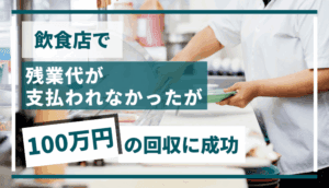 飲食店で残業代が支払われなかったが、100万円の回収に成功した事例