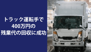 トラック運転手で400万円の残業代の回収に成功した事例