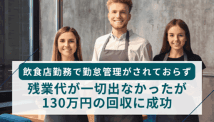 飲食店勤務で勤怠管理がされておらず、残業代が一切出なかったが、130万円の回収に成功した事例