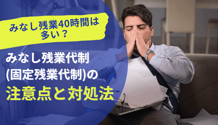 みなし残業40時間は多い？みなし残業代制(固定残業代制)の注意点と対処法