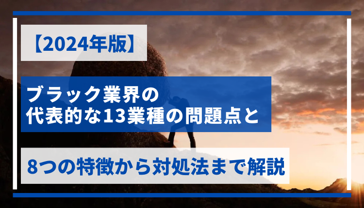 【2024年版】ブラック業界の代表的な13業種の問題点と8つの特徴から対処法まで解説