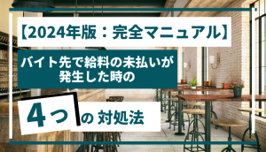 【2024年版：完全マニュアル】バイト先で給料の未払いが発生した時の4つの対処法