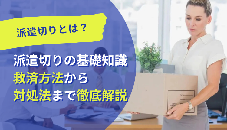 派遣切りとは？派遣切りの基礎知識、救済方法から対処法まで徹底解説