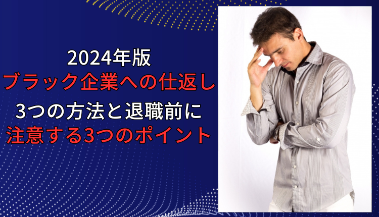 【2024年版：ブラック企業への仕返し】3つの方法と退職前に注意する3つのポイント