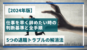 【2024年版】仕事を早く辞めたい時の判断基準と全手順、5つの退職トラブルの解消法
