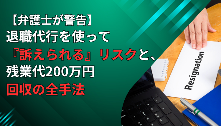 【弁護士が警告】退職代行を使って『訴えられる』リスクと､残業代200万円回収の全手法