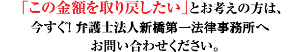 この金額を取り戻したいとお考えの方は、今すぐ！弁護士法人新橋第一法律事務所へお問い合わせください。